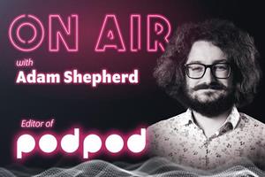 On Air with PodPod editor Adam Shepherd