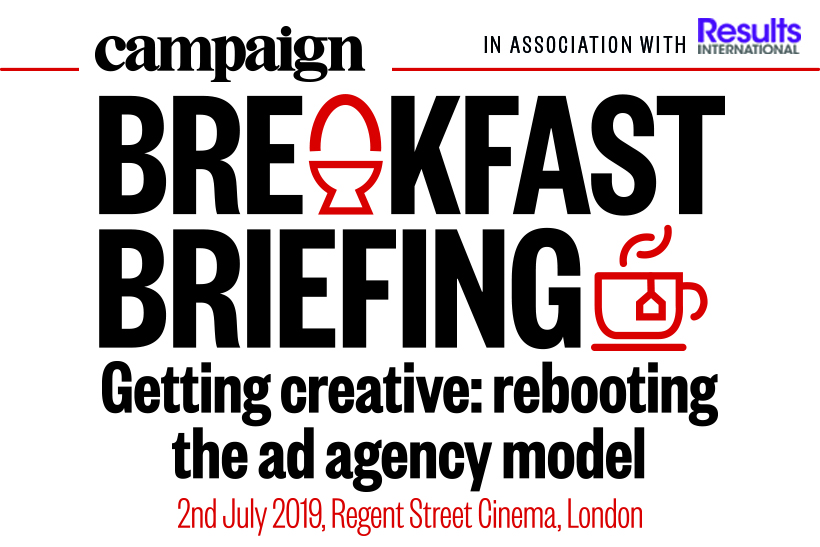 Campaign Breakfast Briefing:  Getting creative: rebooting the ad agency model | 02 July 2019